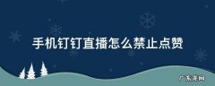 钉钉直播老师禁用点赞怎么点赞 手机钉钉直播怎么禁止点赞