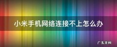 小米手机网络连接不上怎么办 小米手机网络连接不上怎么回事