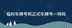 临时车牌号和正式车牌号一样吗 临时车牌号和正式车牌号一样吗怎么办