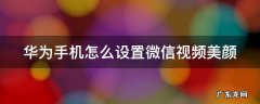华为手机怎么设置微信视频美颜 华为手机怎么设置微信视频美颜关闭代码
