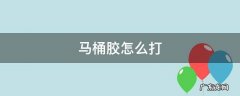 马桶胶怎么打视频 马桶胶怎么打