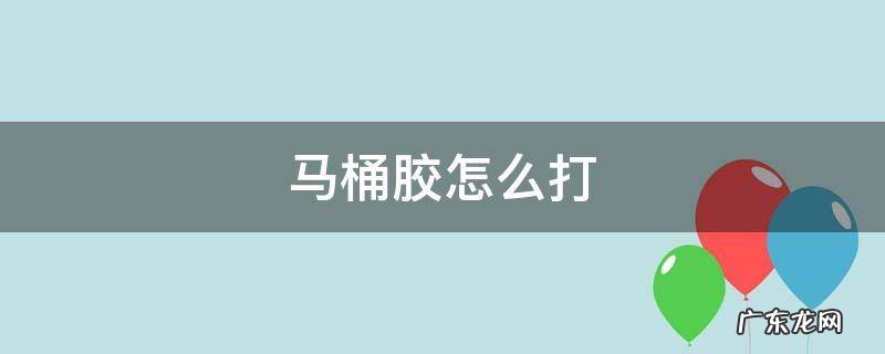 马桶胶怎么打视频 马桶胶怎么打