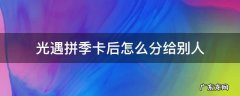 光遇和陌生人拼季卡 光遇拼季卡后怎么分给别人
