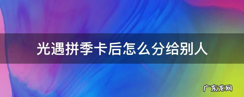 光遇和陌生人拼季卡 光遇拼季卡后怎么分给别人