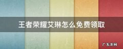王者荣耀艾琳怎么免费领取 王者荣耀艾琳怎么获得艾琳免费获取方法