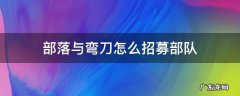 部落与弯刀怎么招募部落兵 部落与弯刀怎么招募部队