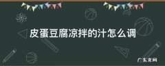 皮蛋豆腐凉拌汁怎么调窍门 皮蛋豆腐凉拌的汁怎么调