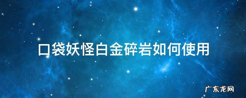 口袋妖怪白金碎岩如何使用 口袋妖怪白金光碎岩术
