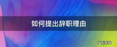 如何提出辞职理由 怎么提出辞职理由