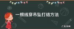 一根线穿吊坠打结方法 一根线穿吊坠打结方法图片