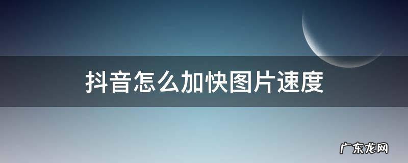 抖音怎么加快图片速度卡点 抖音怎么加快图片速度