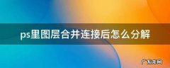 ps里图层合并连接后怎么分解 ps合并图层后怎么解开
