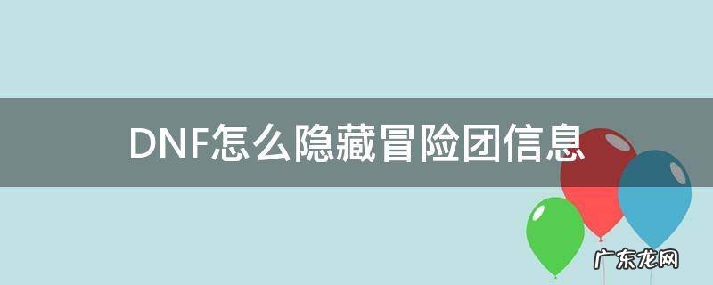 dnf怎么隐藏冒险团信息2022 DNF怎么隐藏冒险团信息