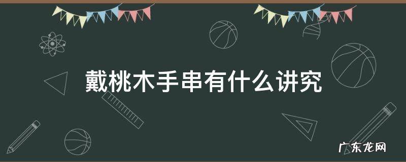 戴桃核手串有什么讲究 戴桃木手串有什么讲究