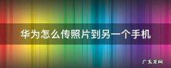 华为手机如何传照片到另一部手机上 华为怎么传照片到另一个手机