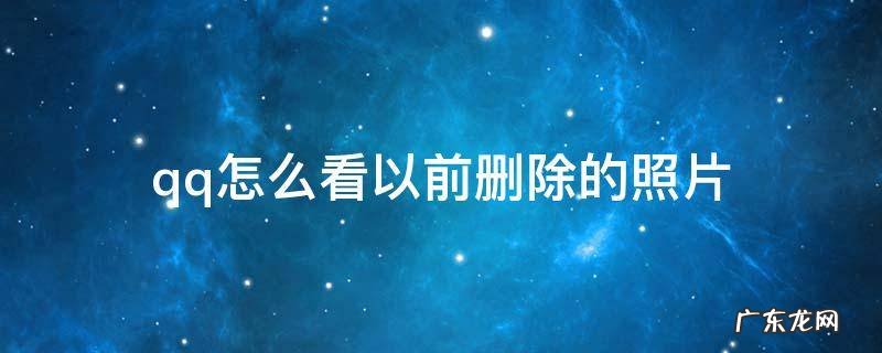 qq怎么看以前删除的照片手机也换了 qq怎么看以前删除的照片