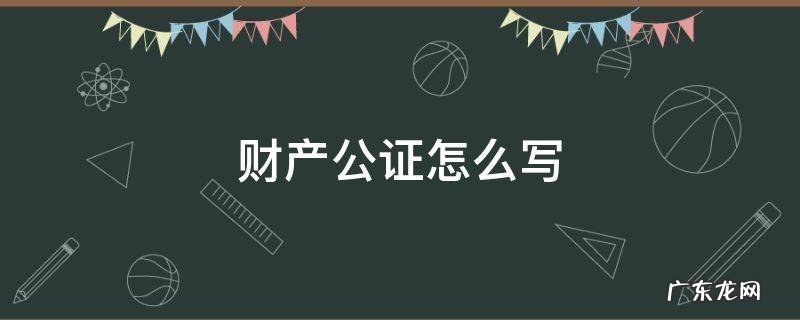 财产公证怎么写受到法律保护 财产公证怎么写