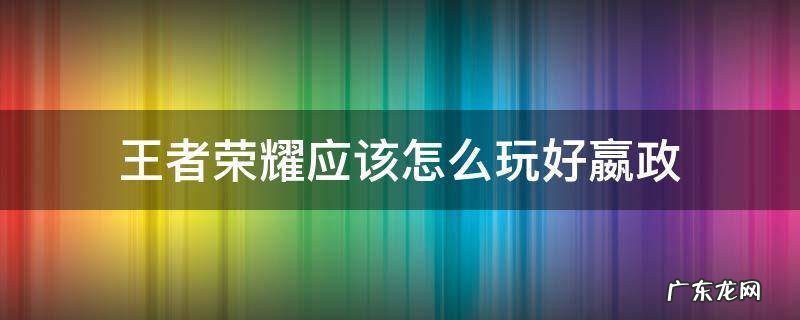 王者荣耀应该怎么玩好嬴政 王者荣耀嬴政操作技巧