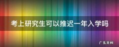 考上研究生可以推迟一年入学吗 考上研究生可以推迟一年入学吗