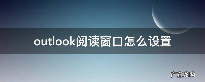 outlook阅读窗口怎么设置 outlook页面设置