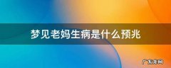 梦见老妈生病是什么预兆 梦见妈妈生病是什么预兆呢