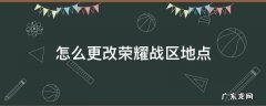 怎么更改荣耀战区地点 怎么更改荣耀战区