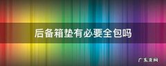 后备箱垫有必要全包吗 后备箱有没有必要包垫
