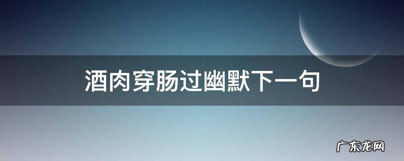 酒肉穿肠过幽默下一句 酒肉穿肠过的下两句