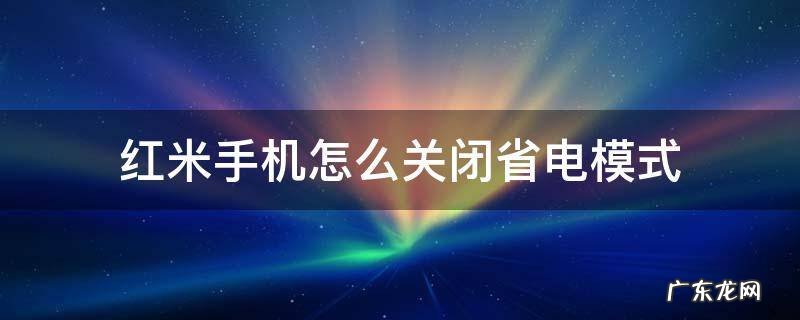 红米手机怎么关闭耗电功能 红米手机怎么关闭省电模式