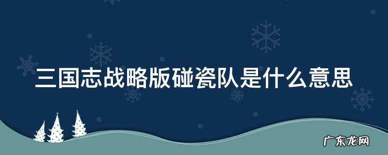 三国志战略版碰瓷队是什么意思 三国志战略版碰瓷队有哪些