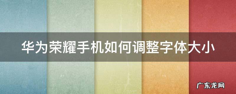 华为荣耀手机怎么把字体调大 华为荣耀手机如何调整字体大小