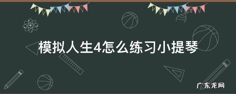 模拟人生4怎么练习小提琴 模拟人生4怎么做小提琴