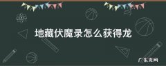 地藏伏魔录怎么获得龙 地藏降魔录怎么获得龙