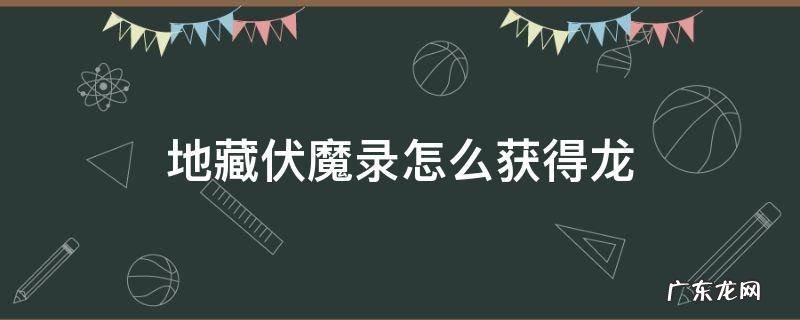 地藏伏魔录怎么获得龙 地藏降魔录怎么获得龙