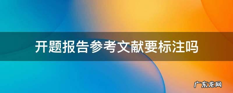 开题报告参考文献要标注吗 开题报告中引用文献标注怎么标