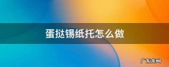 蛋挞锡纸托做蛋糕 蛋挞锡纸托怎么做
