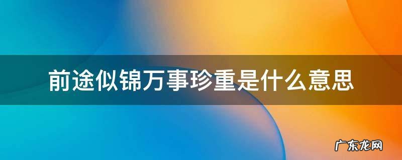 前途似锦万事珍重是什么意思 前程似锦万事