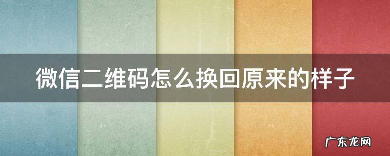 微信二维码怎么改回原来的样子 微信二维码怎么换回原来的样子