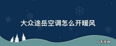 大众途岳自动空调怎么开暖风 大众途岳空调怎么开暖风