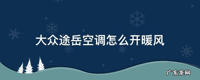 大众途岳自动空调怎么开暖风 大众途岳空调怎么开暖风