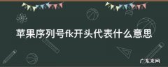 苹果序列号fk开头代表什么意思 苹果序列号fk开头好不好