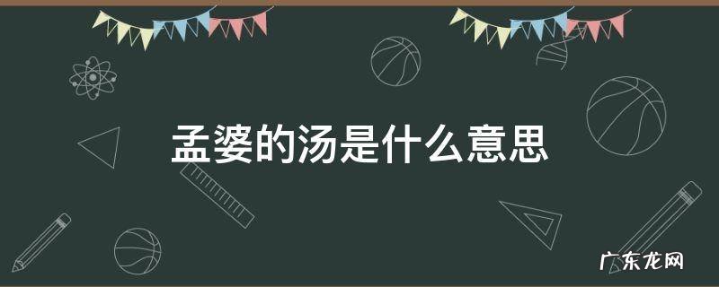 孟婆的汤是什么意思 孟婆的那碗汤是什么意思