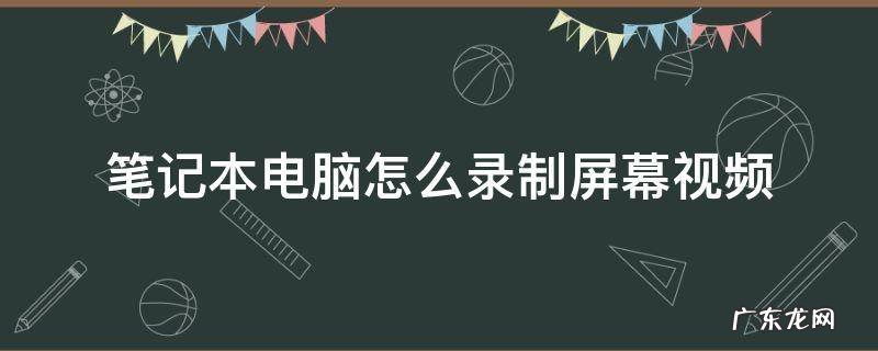 笔记本电脑怎么录制屏幕视频 笔记本电脑怎样录制屏幕