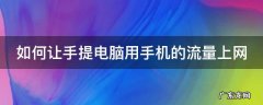 如何让手提电脑用手机的流量上网不卡 如何让手提电脑用手机的流量上网