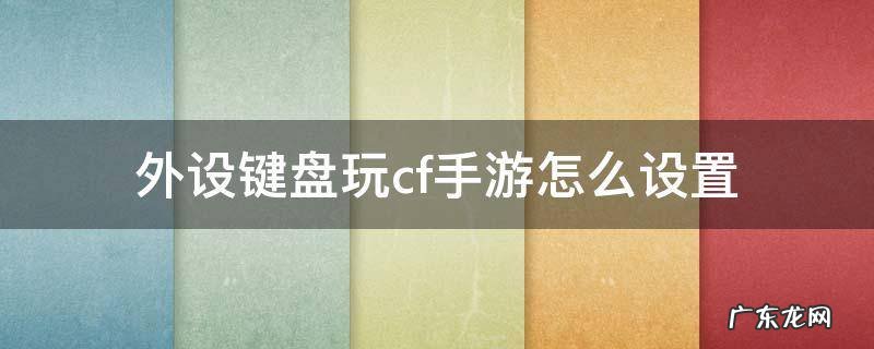 外设键盘玩cf手游怎么设置视频 外设键盘玩cf手游怎么设置