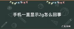 手机一直显示2g怎么回事 华为手机一直显示2g怎么回事