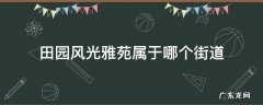 田园风光雅苑物业电话 田园风光雅苑属于哪个街道
