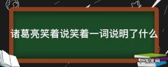 诸葛亮笑着说笑着一词说明了什么 诸葛亮笑着说,这个笑包含了什么情绪