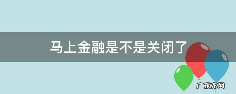 马上金融是不是关闭了 马上金融开通了怎么关闭