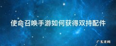使命召唤手游如何获得双持配件 使命召唤手游双持武器解锁